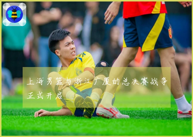 上海男篮与浙江广厦的总决赛战争正式开启